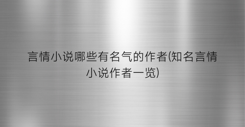 言情小说哪些有名气的作者(知名言情小说作者一览)