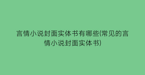 言情小说封面实体书有哪些(常见的言情小说封面实体书)