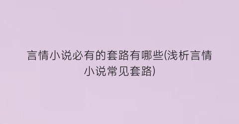 言情小说必有的套路有哪些(浅析言情小说常见套路)