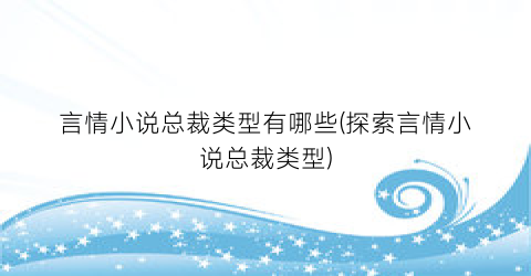言情小说总裁类型有哪些(探索言情小说总裁类型)