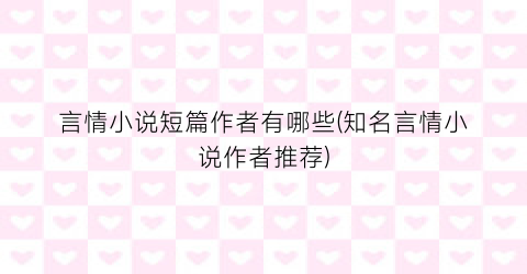言情小说短篇作者有哪些(知名言情小说作者推荐)