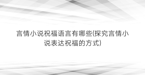 言情小说祝福语言有哪些(探究言情小说表达祝福的方式)