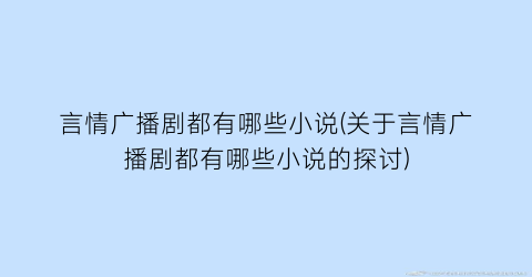 言情广播剧都有哪些小说(关于言情广播剧都有哪些小说的探讨)