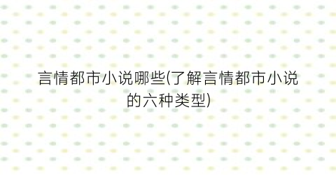 言情都市小说哪些(了解言情都市小说的六种类型)