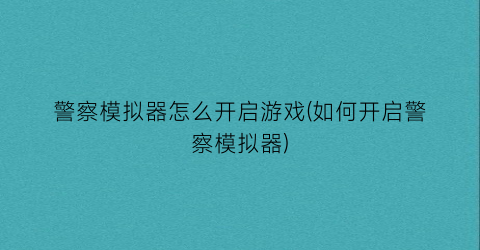 “警察模拟器怎么开启游戏(如何开启警察模拟器)