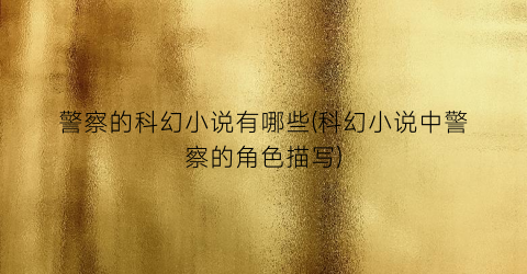 警察的科幻小说有哪些(科幻小说中警察的角色描写)
