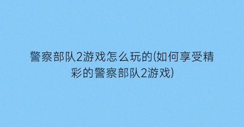 警察部队2游戏怎么玩的(如何享受精彩的警察部队2游戏)