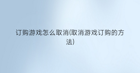 “订购游戏怎么取消(取消游戏订购的方法)