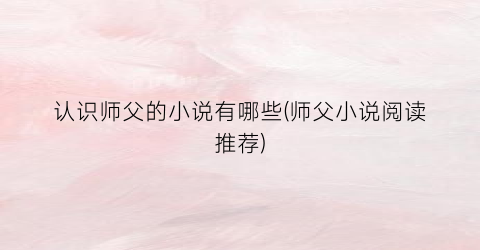 认识师父的小说有哪些(师父小说阅读推荐)