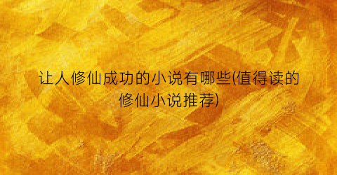 让人修仙成功的小说有哪些(值得读的修仙小说推荐)
