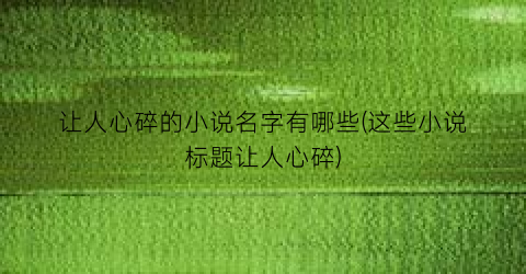 让人心碎的小说名字有哪些(这些小说标题让人心碎)