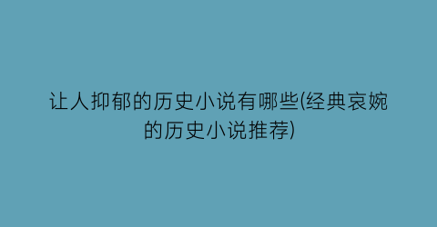 让人抑郁的历史小说有哪些(经典哀婉的历史小说推荐)