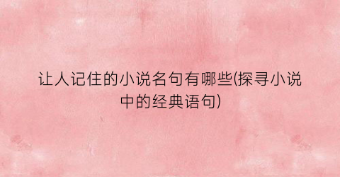 让人记住的小说名句有哪些(探寻小说中的经典语句)