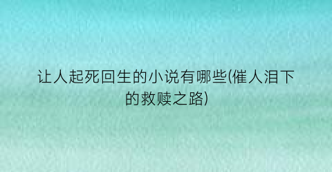 让人起死回生的小说有哪些(催人泪下的救赎之路)