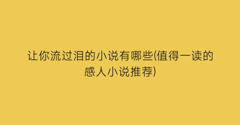 让你流过泪的小说有哪些(值得一读的感人小说推荐)