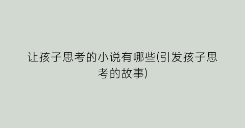 让孩子思考的小说有哪些(引发孩子思考的故事)