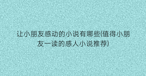 让小朋友感动的小说有哪些(值得小朋友一读的感人小说推荐)