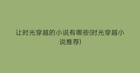 让时光穿越的小说有哪些(时光穿越小说推荐)