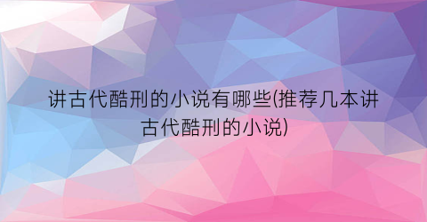讲古代酷刑的小说有哪些(推荐几本讲古代酷刑的小说)