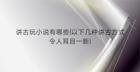 讲古玩小说有哪些(以下几种讲古方式令人耳目一新)
