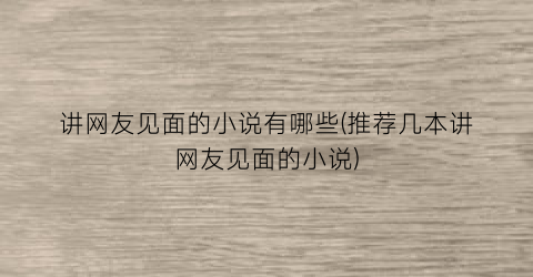 讲网友见面的小说有哪些(推荐几本讲网友见面的小说)