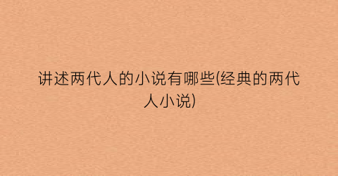 讲述两代人的小说有哪些(经典的两代人小说)