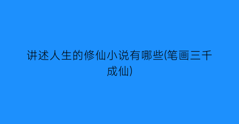 讲述人生的修仙小说有哪些(笔画三千成仙)