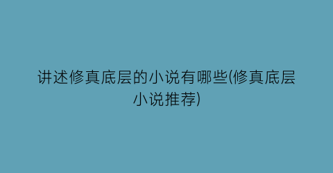 讲述修真底层的小说有哪些(修真底层小说推荐)
