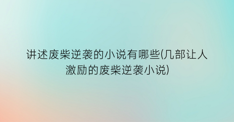 讲述废柴逆袭的小说有哪些(几部让人激励的废柴逆袭小说)