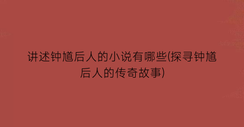 讲述钟馗后人的小说有哪些(探寻钟馗后人的传奇故事)