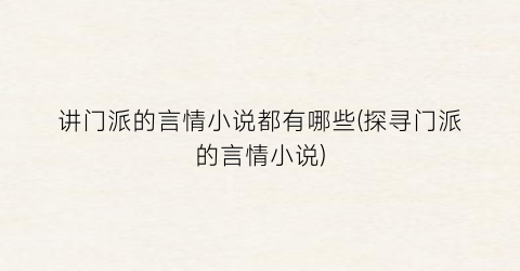 讲门派的言情小说都有哪些(探寻门派的言情小说)