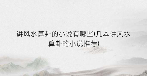 讲风水算卦的小说有哪些(几本讲风水算卦的小说推荐)