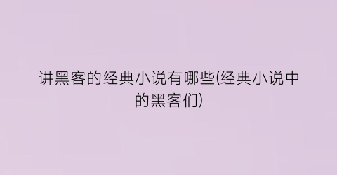 讲黑客的经典小说有哪些(经典小说中的黑客们)