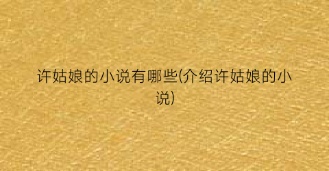 许姑娘的小说有哪些(介绍许姑娘的小说)