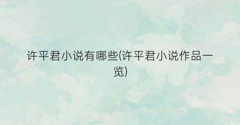许平君小说有哪些(许平君小说作品一览)