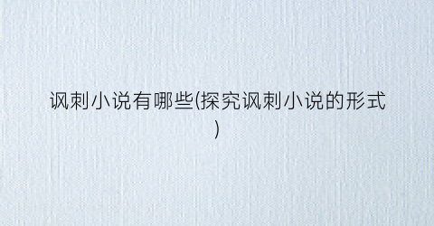 讽刺小说有哪些(探究讽刺小说的形式)