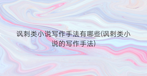 讽刺类小说写作手法有哪些(讽刺类小说的写作手法)