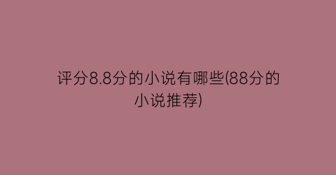 评分8.8分的小说有哪些(88分的小说推荐)