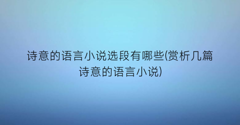 诗意的语言小说选段有哪些(赏析几篇诗意的语言小说)