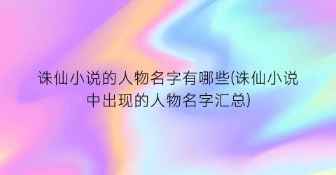 诛仙小说的人物名字有哪些(诛仙小说中出现的人物名字汇总)