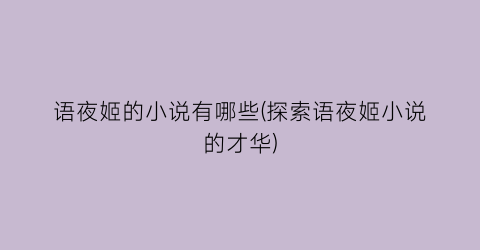 语夜姬的小说有哪些(探索语夜姬小说的才华)
