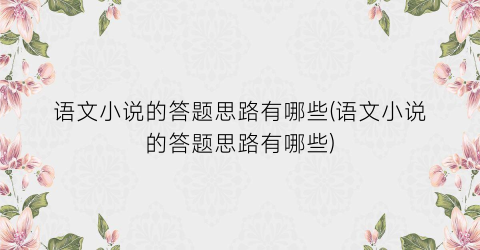 语文小说的答题思路有哪些(语文小说的答题思路有哪些)