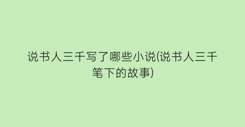 说书人三千写了哪些小说(说书人三千笔下的故事)