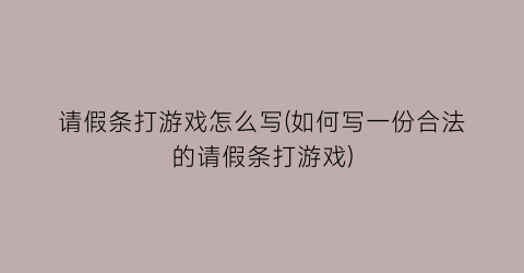 “请假条打游戏怎么写(如何写一份合法的请假条打游戏)