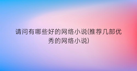 请问有哪些好的网络小说(推荐几部优秀的网络小说)