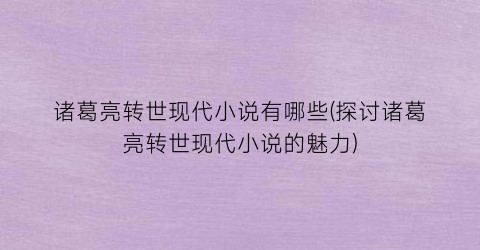 诸葛亮转世现代小说有哪些(探讨诸葛亮转世现代小说的魅力)