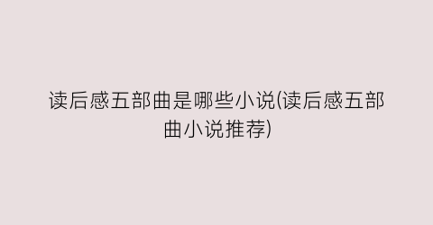 读后感五部曲是哪些小说(读后感五部曲小说推荐)