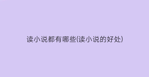 读小说都有哪些(读小说的好处)