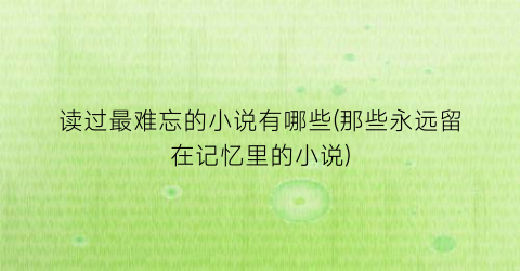 读过最难忘的小说有哪些(那些永远留在记忆里的小说)