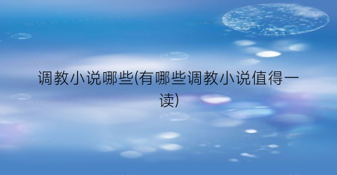 调教小说哪些(有哪些调教小说值得一读)